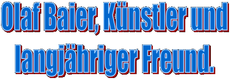 Olaf Baier, Knstler und
langjhriger Freund.